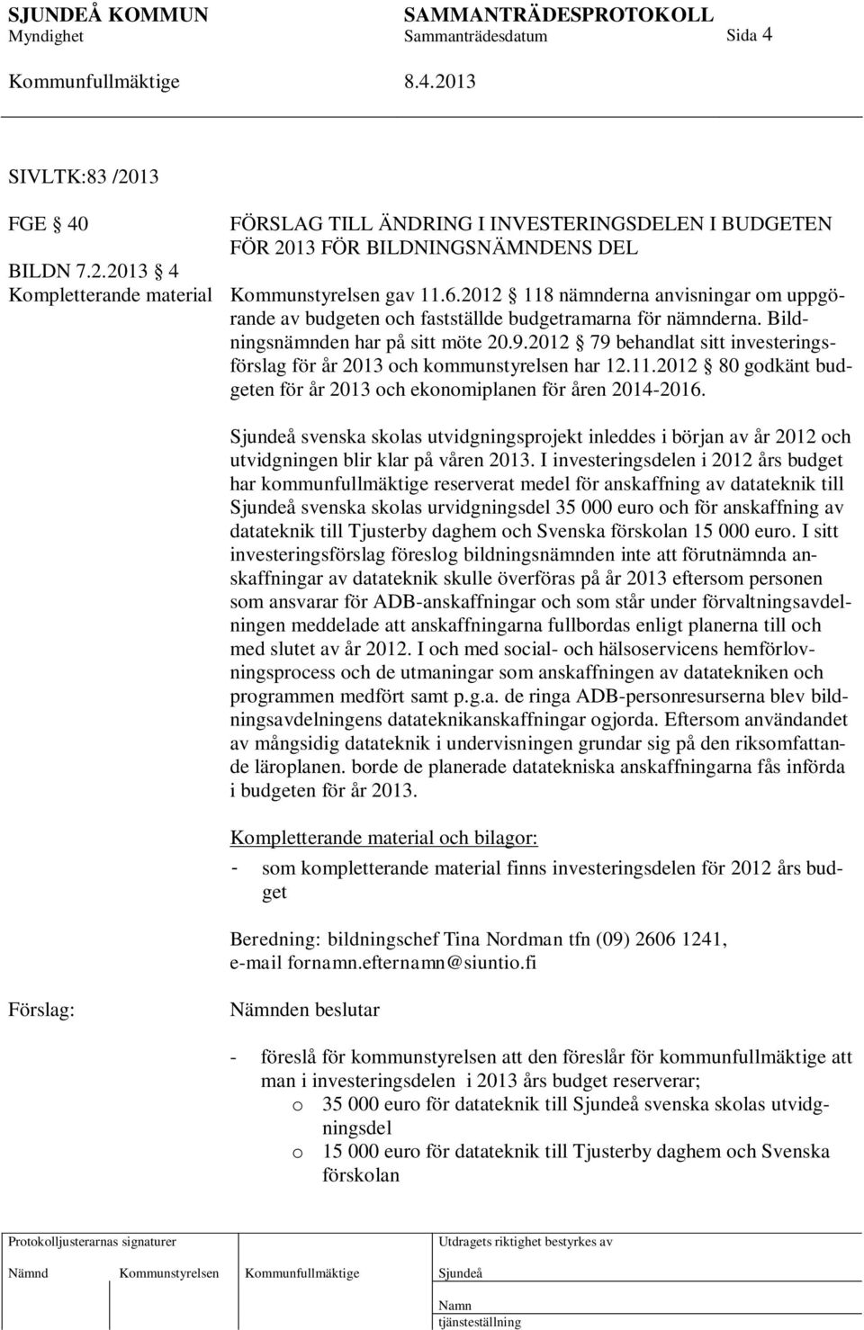 2012 79 behandlat sitt investeringsförslag för år 2013 och kommunstyrelsen har 12.11.2012 80 godkänt budgeten för år 2013 och ekonomiplanen för åren 2014-2016.