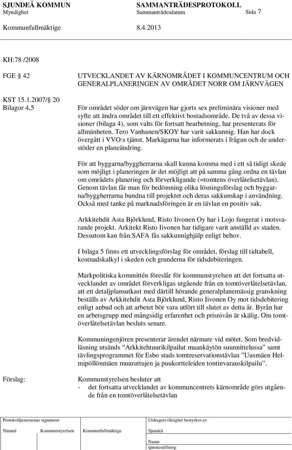 att ändra området till ett effektivt bostadsområde. De två av dessa visioner (bilaga 4), som valts för fortsatt bearbetning, har presenterats för allmänheten. Tero Vanhanen/SKOY har varit sakkunnig.