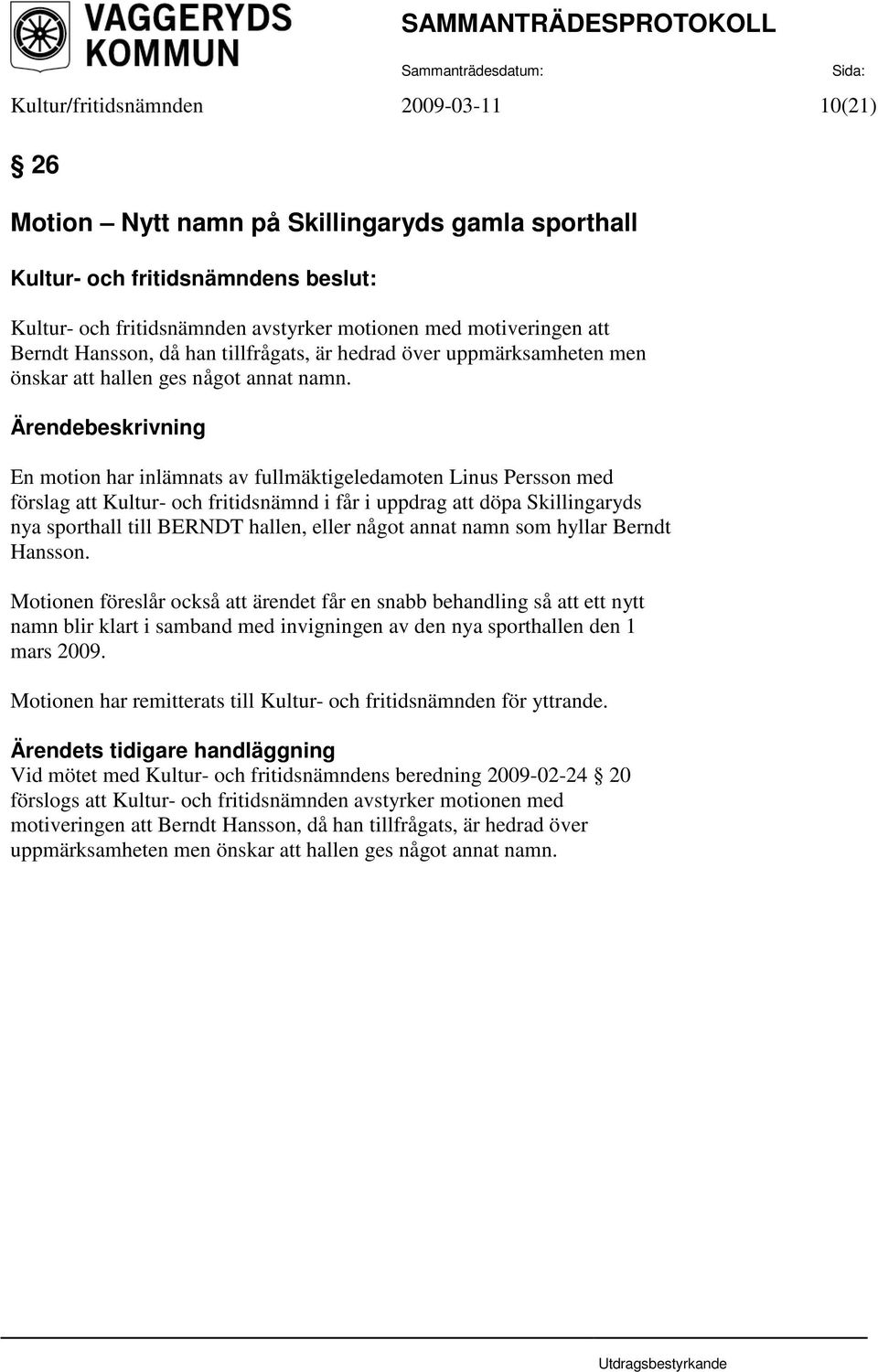 En motion har inlämnats av fullmäktigeledamoten Linus Persson med förslag att Kultur- och fritidsnämnd i får i uppdrag att döpa Skillingaryds nya sporthall till BERNDT hallen, eller något annat namn