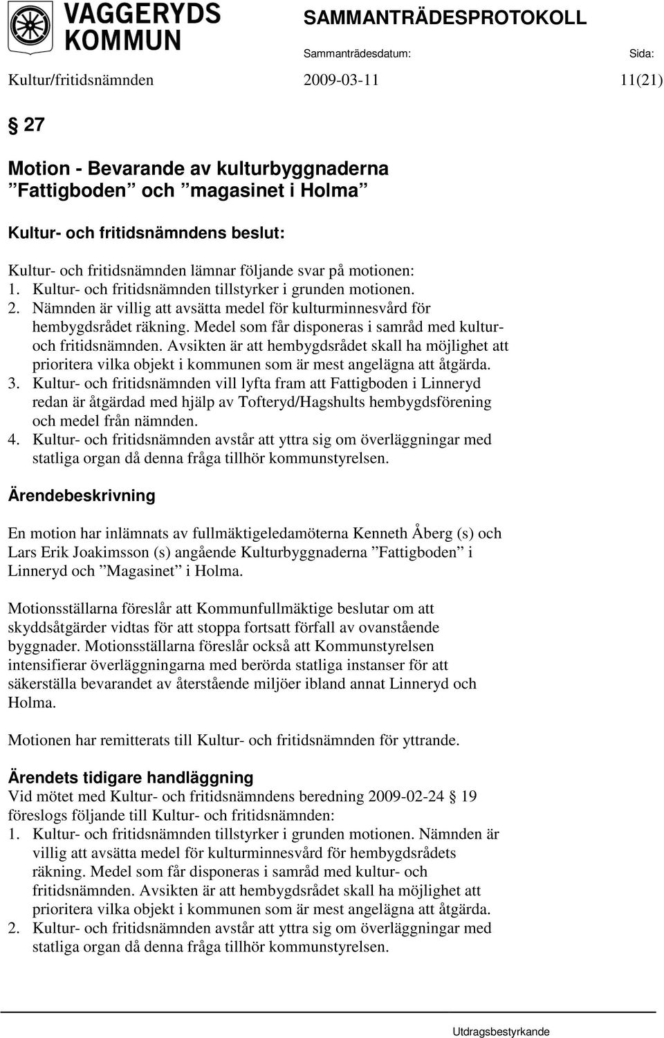 Medel som får disponeras i samråd med kulturoch fritidsnämnden. Avsikten är att hembygdsrådet skall ha möjlighet att prioritera vilka objekt i kommunen som är mest angelägna att åtgärda. 3.