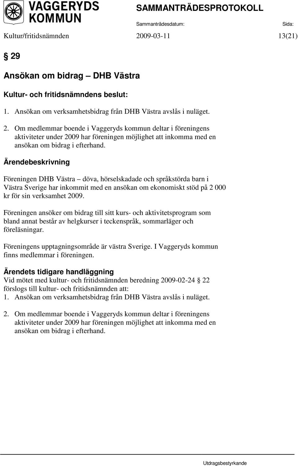 Föreningen ansöker om bidrag till sitt kurs- och aktivitetsprogram som bland annat består av helgkurser i teckenspråk, sommarläger och föreläsningar. Föreningens upptagningsområde är västra Sverige.