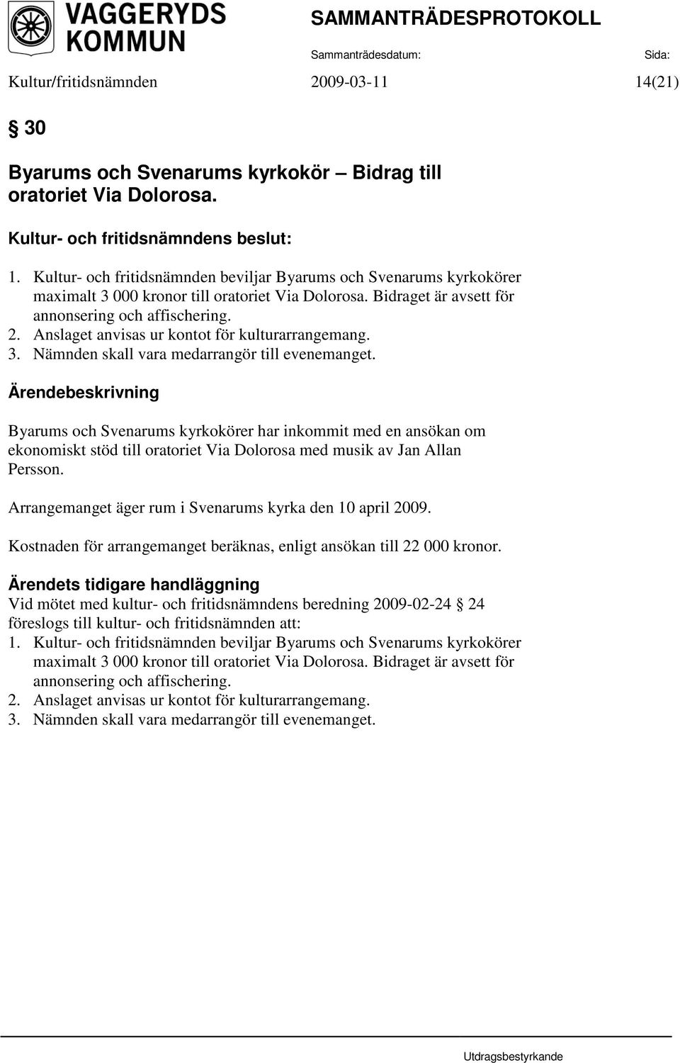 Byarums och Svenarums kyrkokörer har inkommit med en ansökan om ekonomiskt stöd till oratoriet Via Dolorosa med musik av Jan Allan Persson. Arrangemanget äger rum i Svenarums kyrka den 10 april 2009.