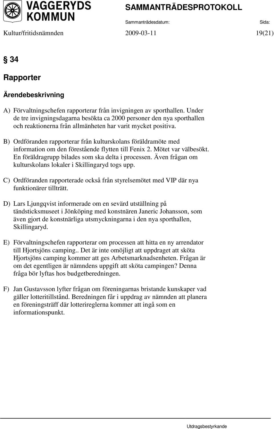 B) Ordföranden rapporterar från kulturskolans föräldramöte med information om den förestående flytten till Fenix 2. Mötet var välbesökt. En föräldragrupp bilades som ska delta i processen.