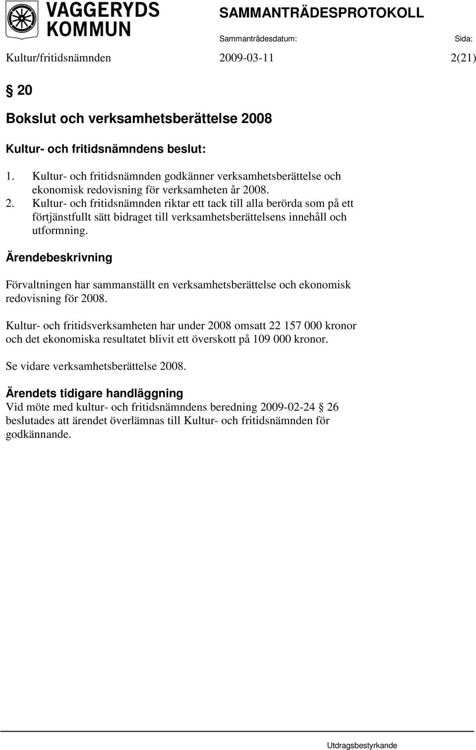 Kultur- och fritidsverksamheten har under 2008 omsatt 22 157 000 kronor och det ekonomiska resultatet blivit ett överskott på 109 000 kronor. Se vidare verksamhetsberättelse 2008.