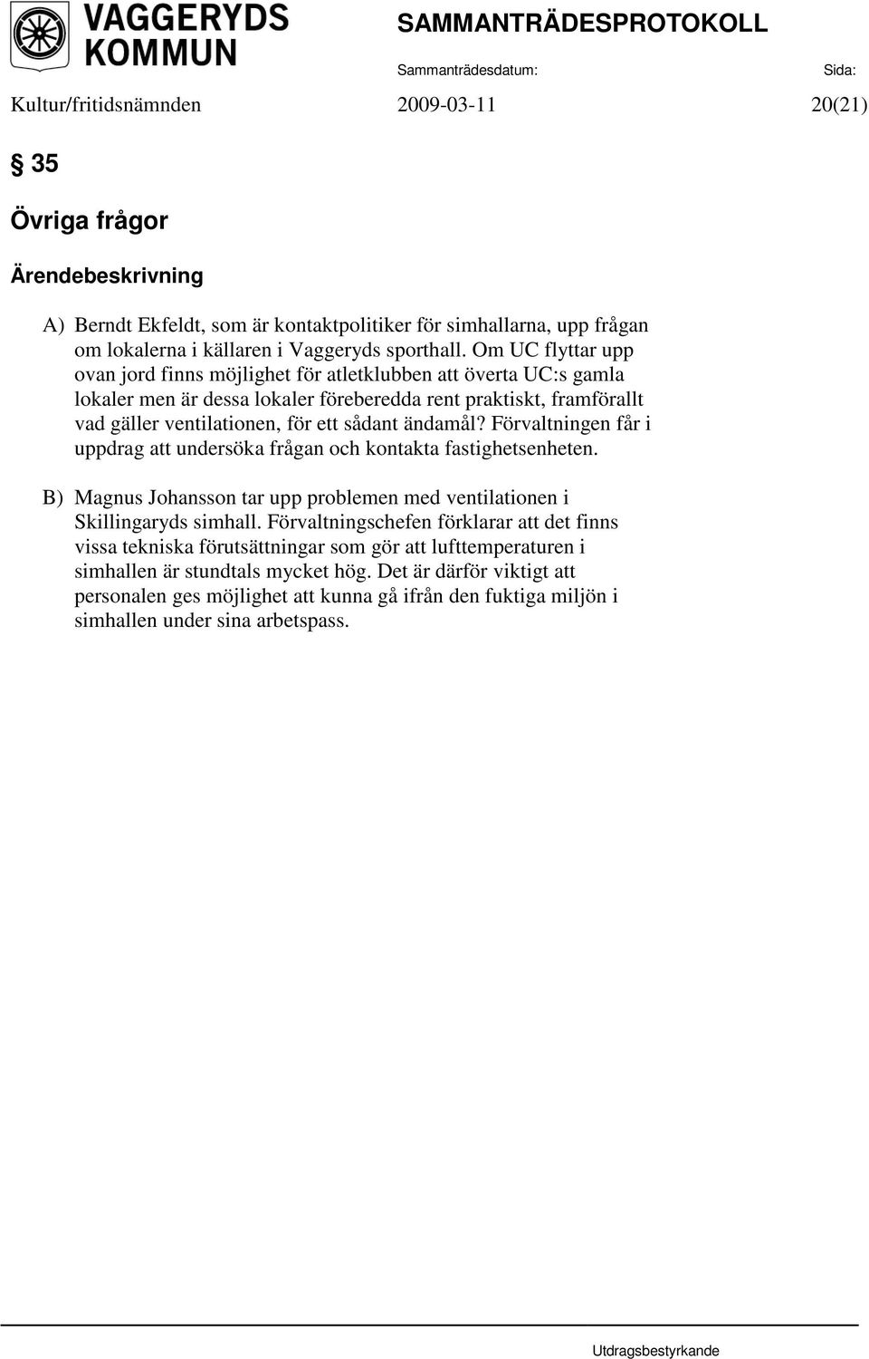 ändamål? Förvaltningen får i uppdrag att undersöka frågan och kontakta fastighetsenheten. B) Magnus Johansson tar upp problemen med ventilationen i Skillingaryds simhall.
