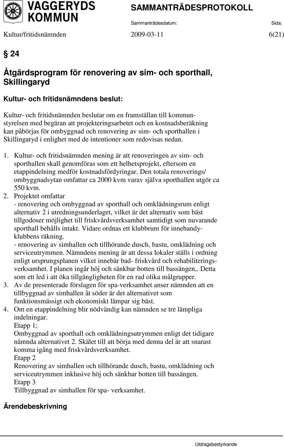 Kultur- och fritidsnämnden mening är att renoveringen av sim- och sporthallen skall genomföras som ett helhetsprojekt, eftersom en etappindelning medför kostnadsfördyringar.