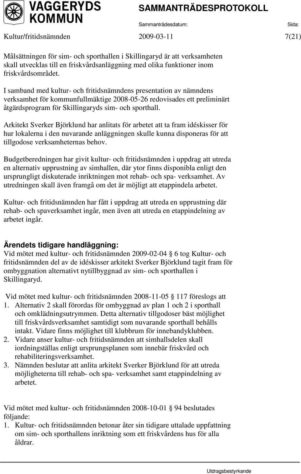 I samband med kultur- och fritidsnämndens presentation av nämndens verksamhet för kommunfullmäktige 2008-05-26 redovisades ett preliminärt åtgärdsprogram för Skillingaryds sim- och sporthall.