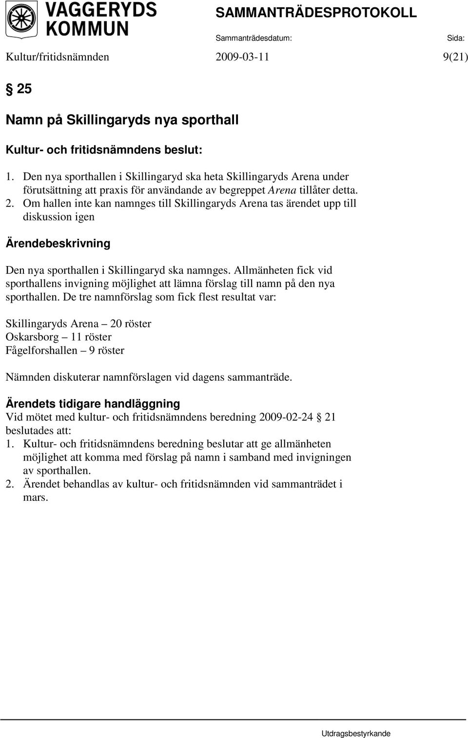 Om hallen inte kan namnges till Skillingaryds Arena tas ärendet upp till diskussion igen Den nya sporthallen i Skillingaryd ska namnges.