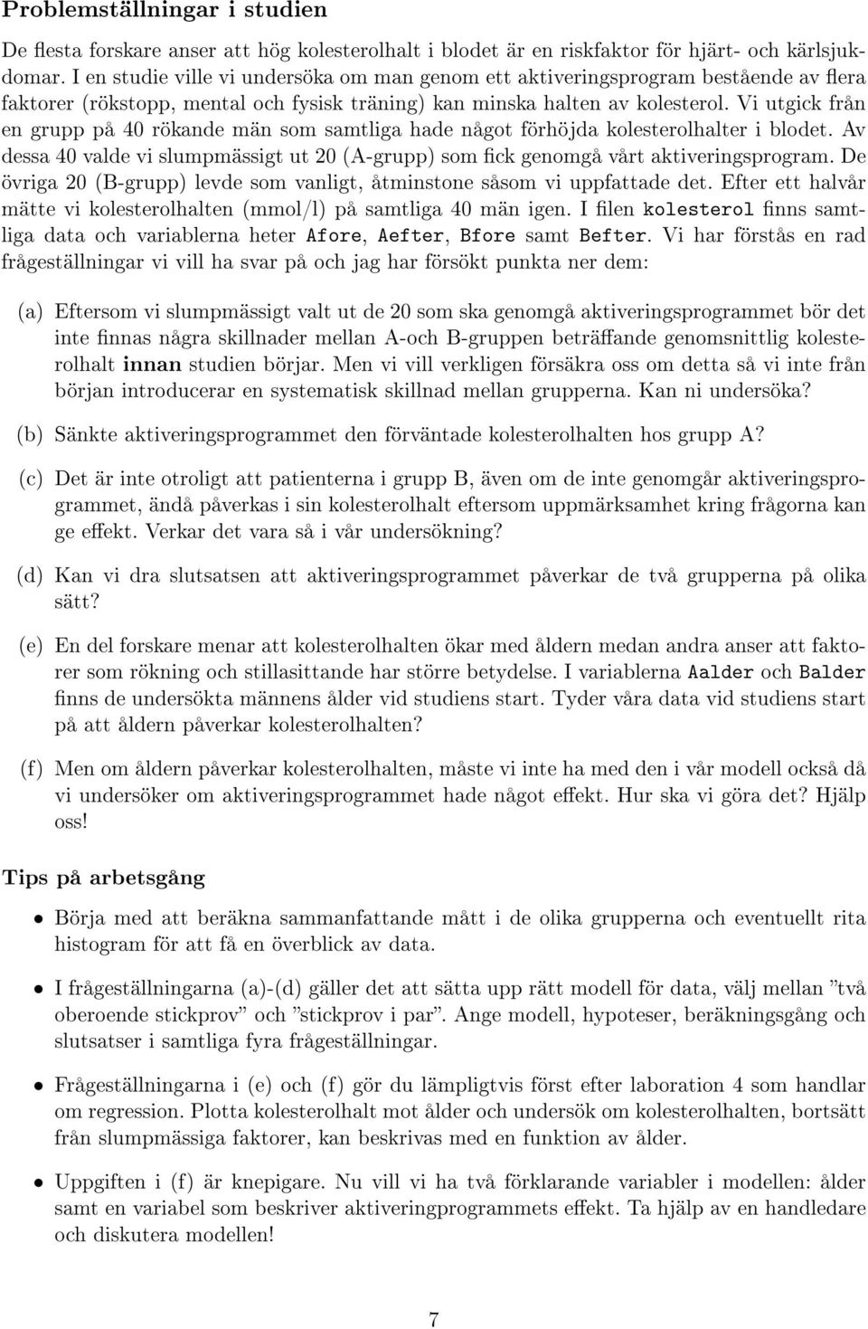 Vi utgick från en grupp på 40 rökande män som samtliga hade något förhöjda kolesterolhalter i blodet. Av dessa 40 valde vi slumpmässigt ut 20 (A-grupp) som ck genomgå vårt aktiveringsprogram.