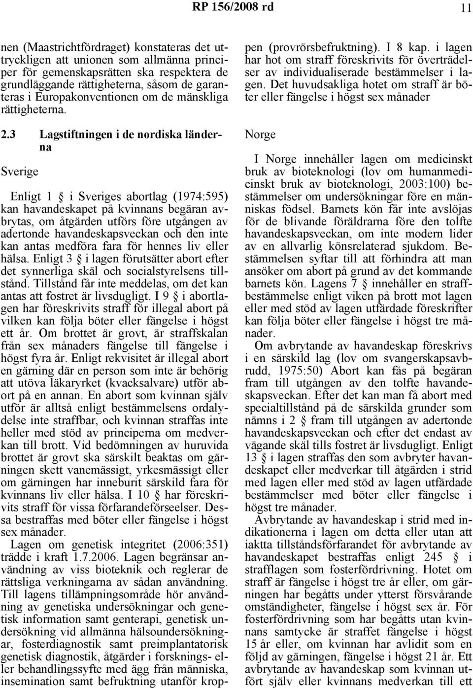 3 Lagstiftningen i de nordiska länderna Sverige Enligt 1 i Sveriges abortlag (1974:595) kan havandeskapet på kvinnans begäran avbrytas, om åtgärden utförs före utgången av adertonde