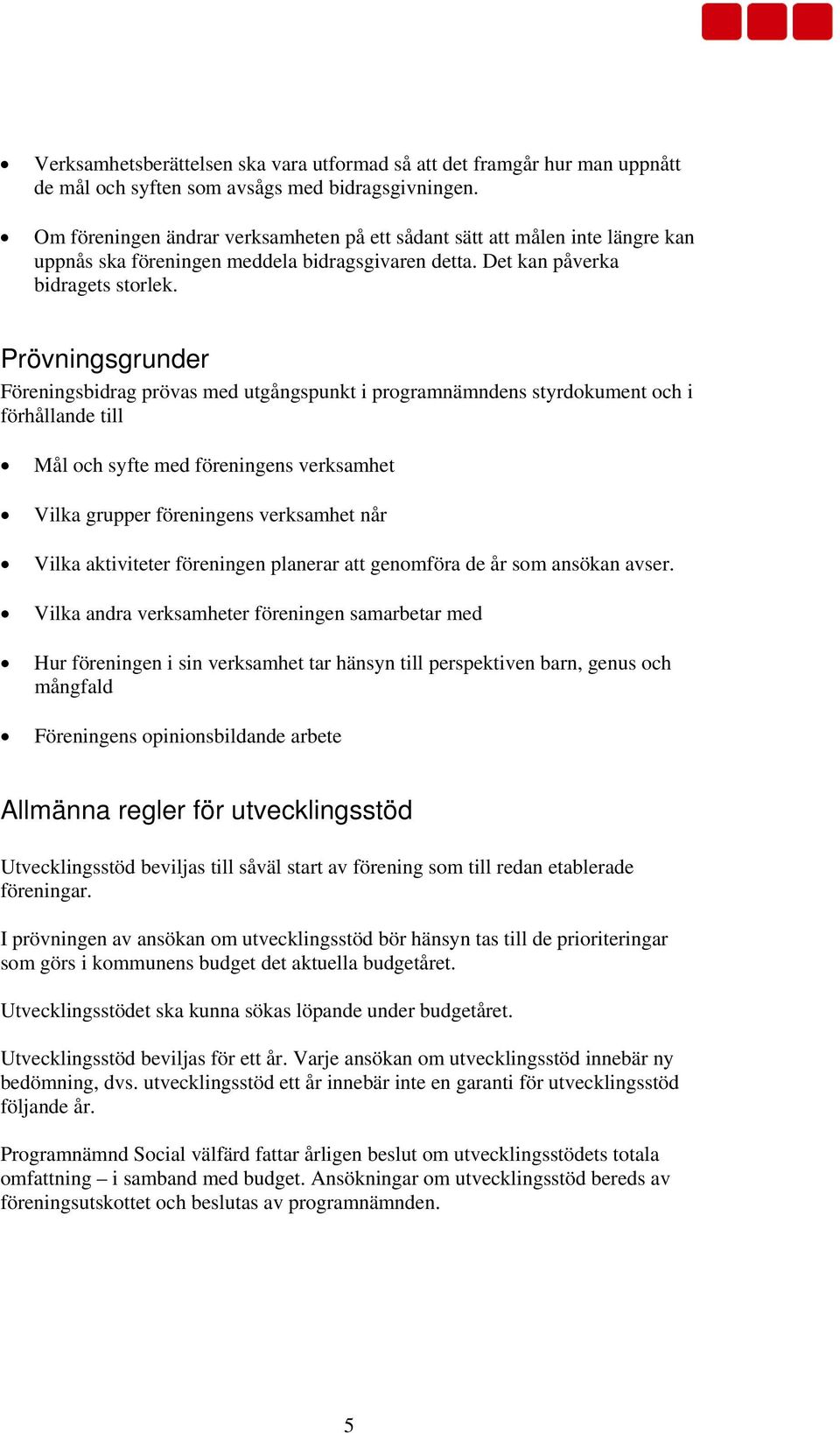 Prövningsgrunder Föreningsbidrag prövas med utgångspunkt i programnämndens styrdokument och i förhållande till Mål och syfte med föreningens verksamhet Vilka grupper föreningens verksamhet når Vilka