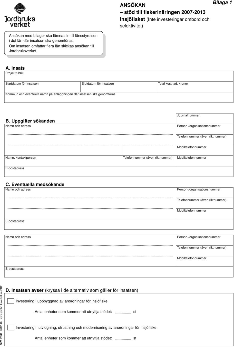 Insats Projektrubrik Startdatum för insatsen Slutdatum för insatsen Total kostnad, kronor Kommun och eventuellt namn på anläggningen där insatsen ska genomföras B.