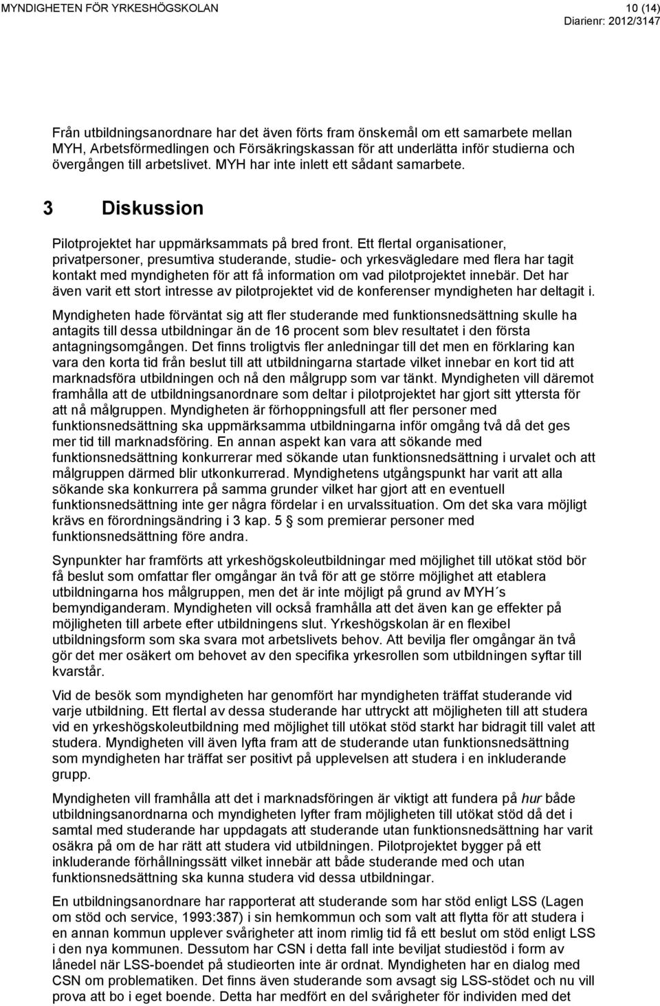 Ett flertal organisationer, privatpersoner, presumtiva studerande, studie- och yrkesvägledare med flera har tagit kontakt med myndigheten för att få information om vad pilotprojektet innebär.