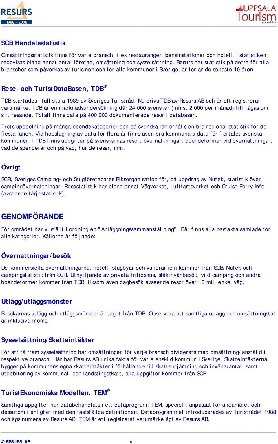 Rese- och TuristDataBasen, TDB TDB startades i full skala 1989 av Sveriges Turistråd. Nu drivs TDB av Resurs AB och är ett registrerat varumärke.