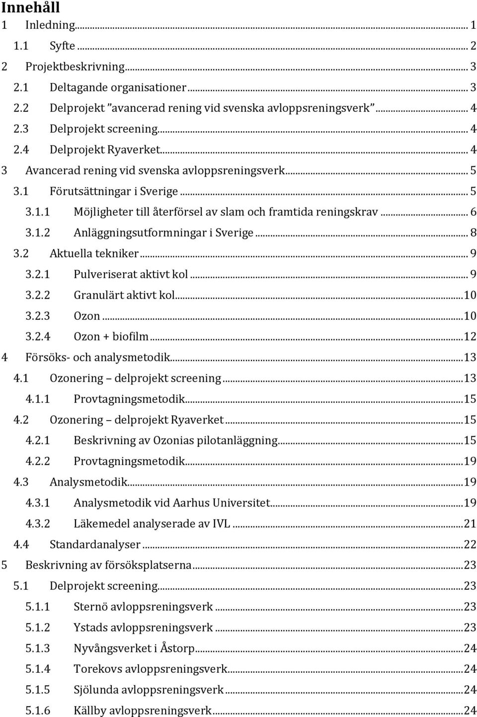 .2 Anläggningsutformningar i Sverige... 8 3.2 Aktuella tekniker... 9 3.2. Pulveriserat aktivt kol... 9 3.2.2 Granulärt aktivt kol... 0 3.2.3 Ozon... 0 3.2.4 Ozon + biofilm.