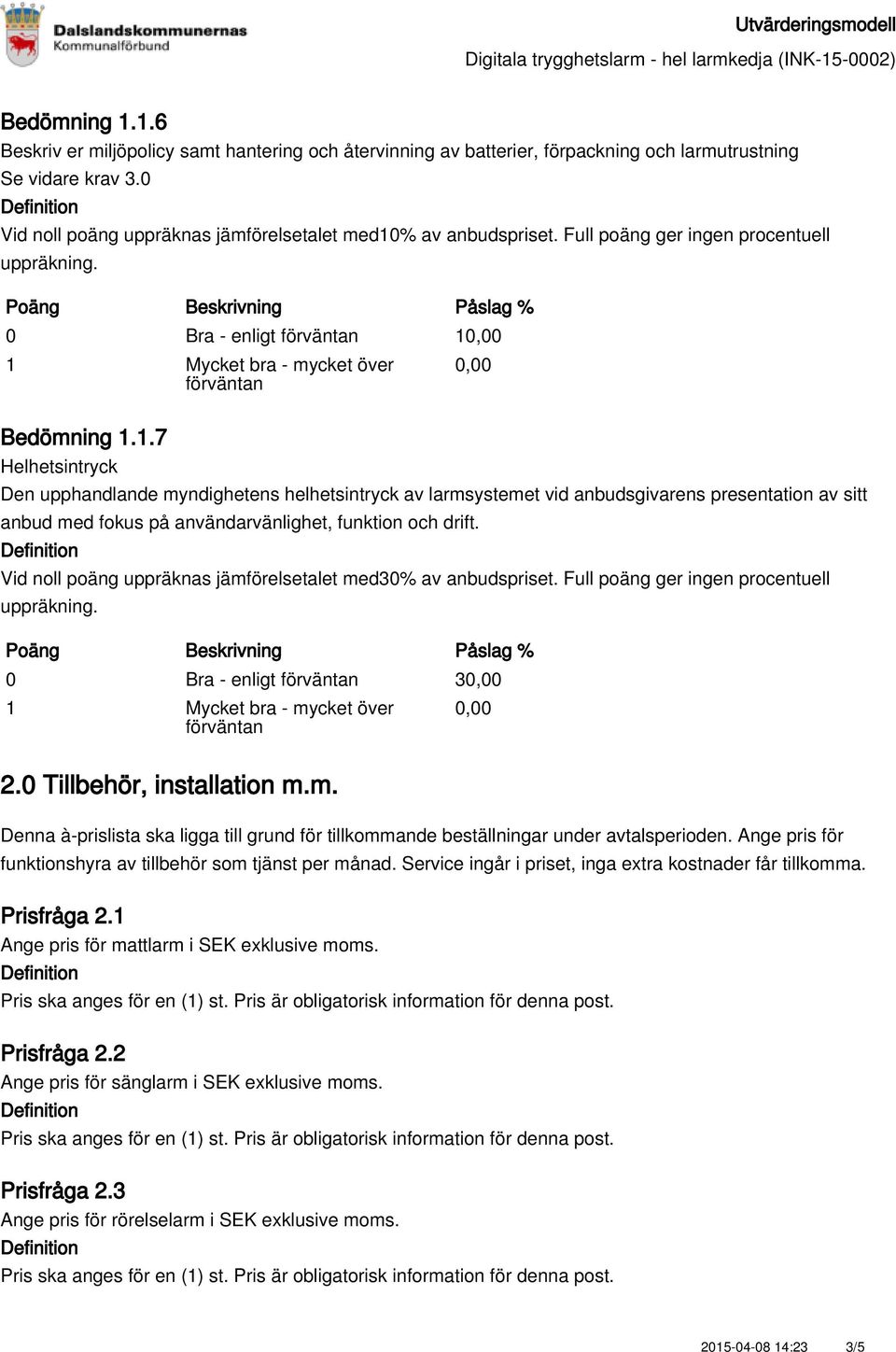 Bedömning 1.1.7 Helhetsintryck Den upphandlande myndighetens helhetsintryck av larmsystemet vid anbudsgivarens presentation av sitt anbud med fokus på användarvänlighet, funktion och drift.