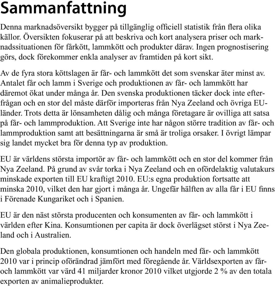 Ingen prognostisering görs, dock förekommer enkla analyser av framtiden på kort sikt. Av de fyra stora köttslagen är får- och lammkött det som svenskar äter minst av.