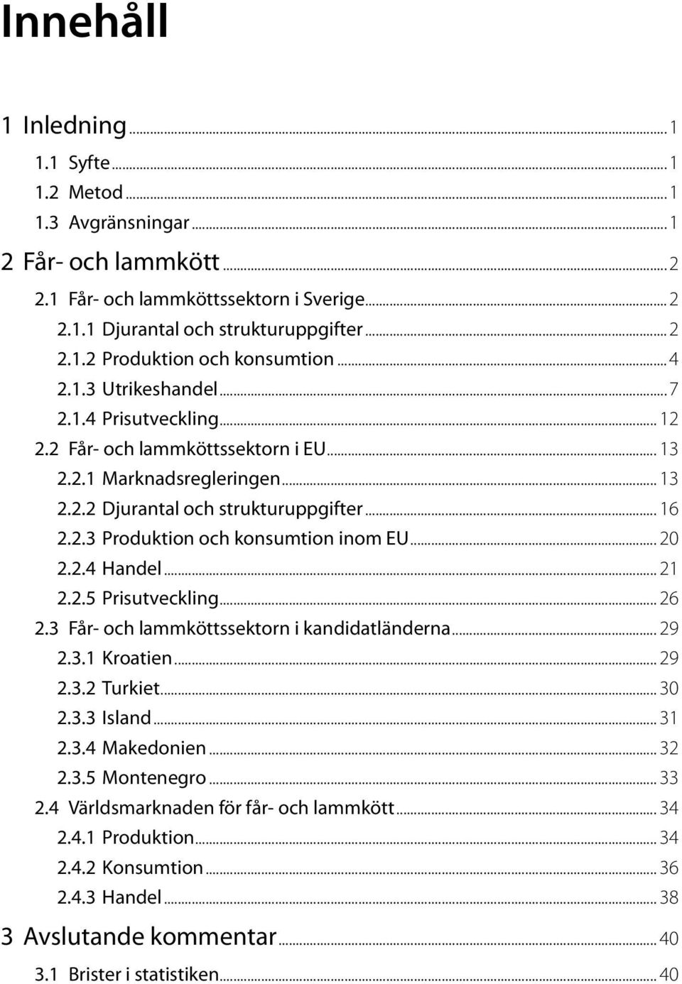 .. 20 2.2.4 Handel... 21 2.2.5 Prisutveckling... 26 2.3 Får- och lammköttssektorn i kandidatländerna... 29 2.3.1 Kroatien... 29 2.3.2 Turkiet... 30 2.3.3 Island... 31 2.3.4 Makedonien... 32 2.3.5 Montenegro.