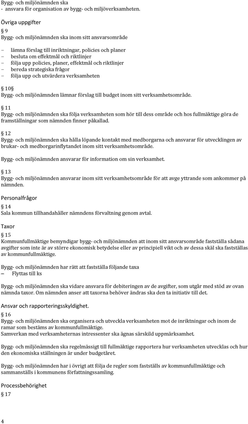 effektmål och riktlinjer - bereda strategiska frågor - följa upp och utvärdera verksamheten 10 Bygg- och miljönämnden lämnar förslag till budget inom sitt verksamhetsområde.