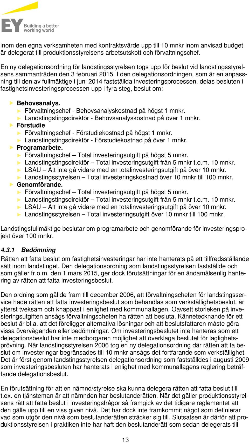 I den delegationsordningen, som är en anpassning till den av fullmäktige i juni 2014 fastställda investeringsprocessen, delas besluten i fastighetsinvesteringsprocessen upp i fyra steg, beslut om: