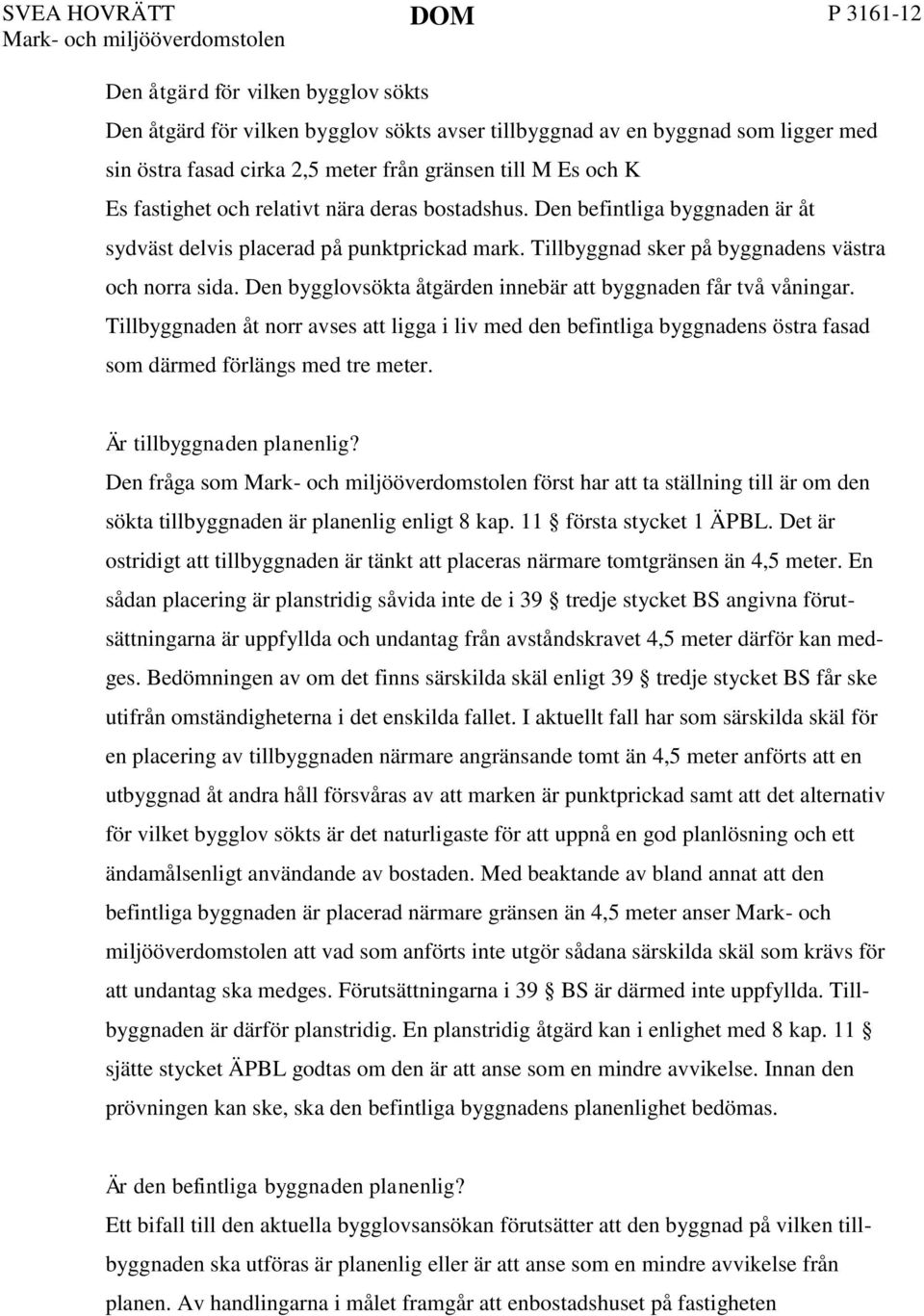 Den bygglovsökta åtgärden innebär att byggnaden får två våningar. Tillbyggnaden åt norr avses att ligga i liv med den befintliga byggnadens östra fasad som därmed förlängs med tre meter.