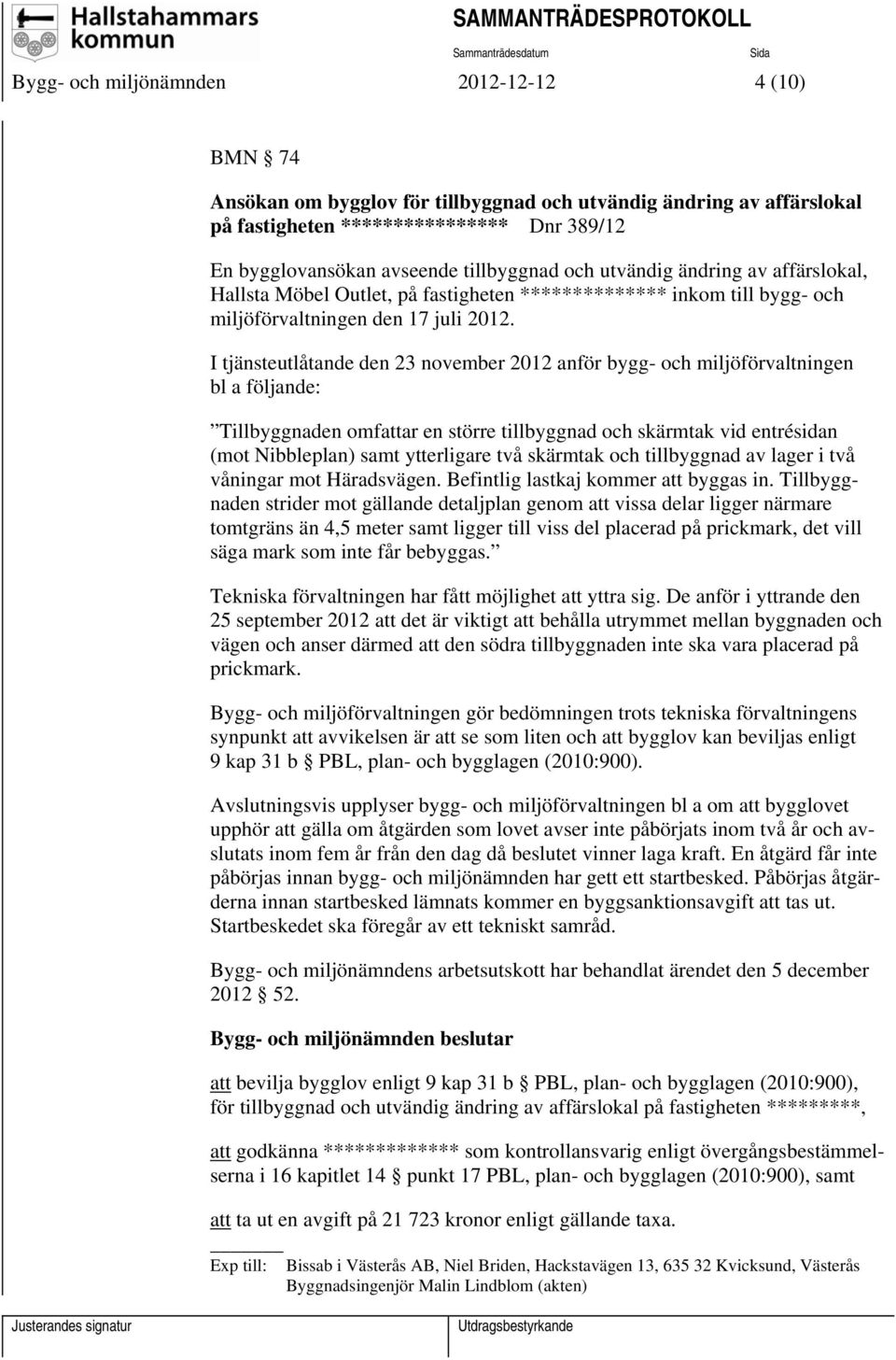 I tjänsteutlåtande den 23 november 2012 anför bygg- och miljöförvaltningen bl a följande: Tillbyggnaden omfattar en större tillbyggnad och skärmtak vid entrésidan (mot Nibbleplan) samt ytterligare