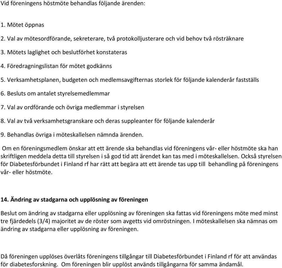 Besluts om antalet styrelsemedlemmar 7. Val av ordförande och övriga medlemmar i styrelsen 8. Val av två verksamhetsgranskare och deras suppleanter för följande kalenderår 9.