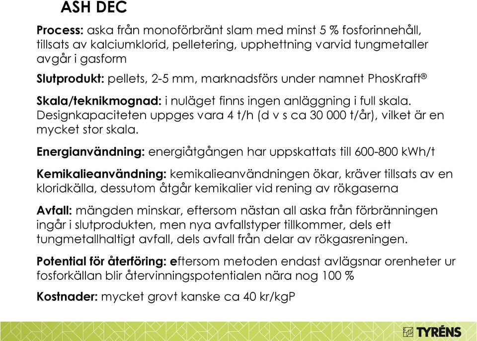 Energianvändning: energiåtgången har uppskattats till 600-800 kwh/t Kemikalieanvändning: kemikalieanvändningen ökar, kräver tillsats av en kloridkälla, dessutom åtgår kemikalier vid rening av