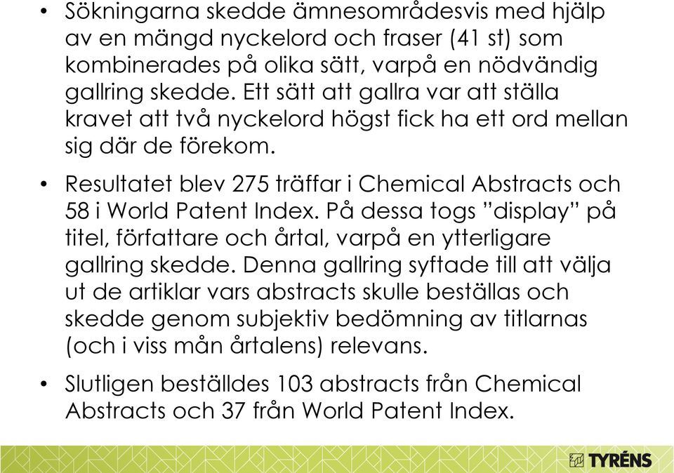 Resultatet blev 275 träffar i Chemical Abstracts och 58 i World Patent Index. På dessa togs display på titel, författare och årtal, varpå en ytterligare gallring skedde.