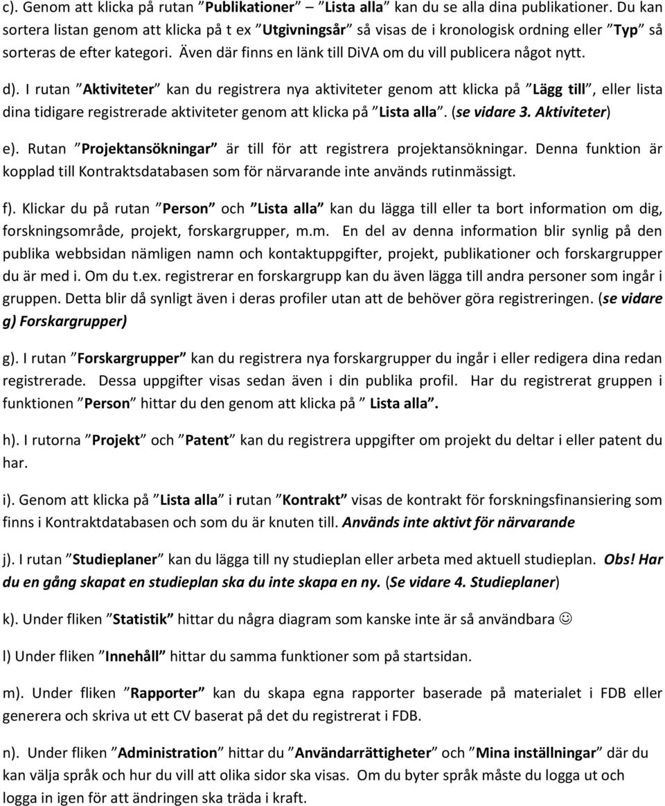 d). I rutan Aktiviteter kan du registrera nya aktiviteter genom att klicka på Lägg till, eller lista dina tidigare registrerade aktiviteter genom att klicka på Lista alla. (se vidare 3.