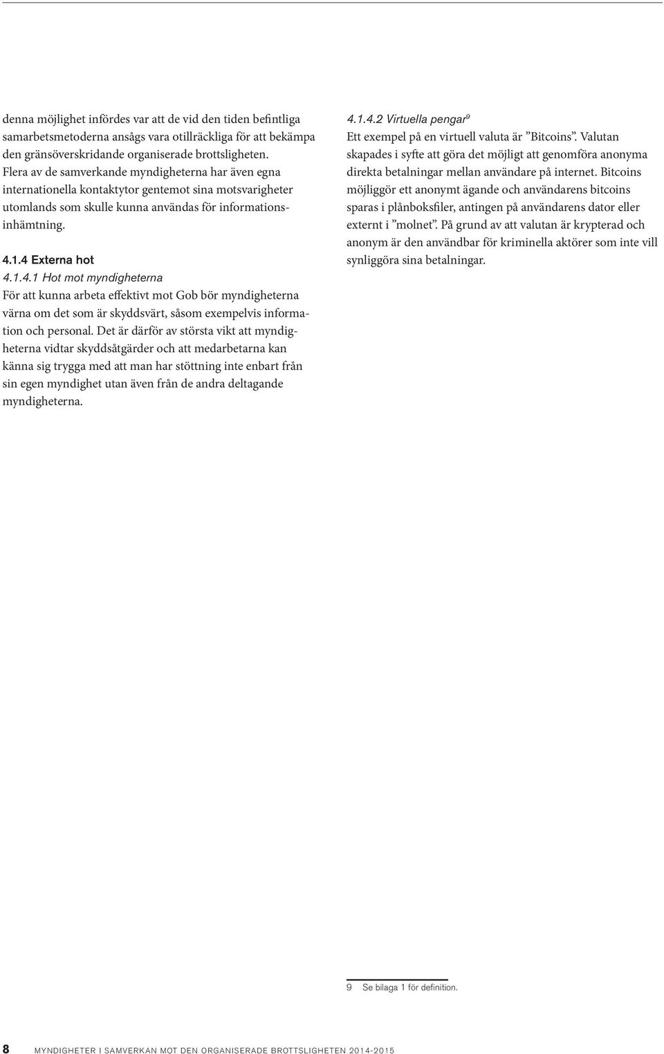 1.4 Externa hot 4.1.4.1 Hot mot myndigheterna För att kunna arbeta effektivt mot Gob bör myndigheterna värna om det som är skyddsvärt, såsom exempelvis information och personal.
