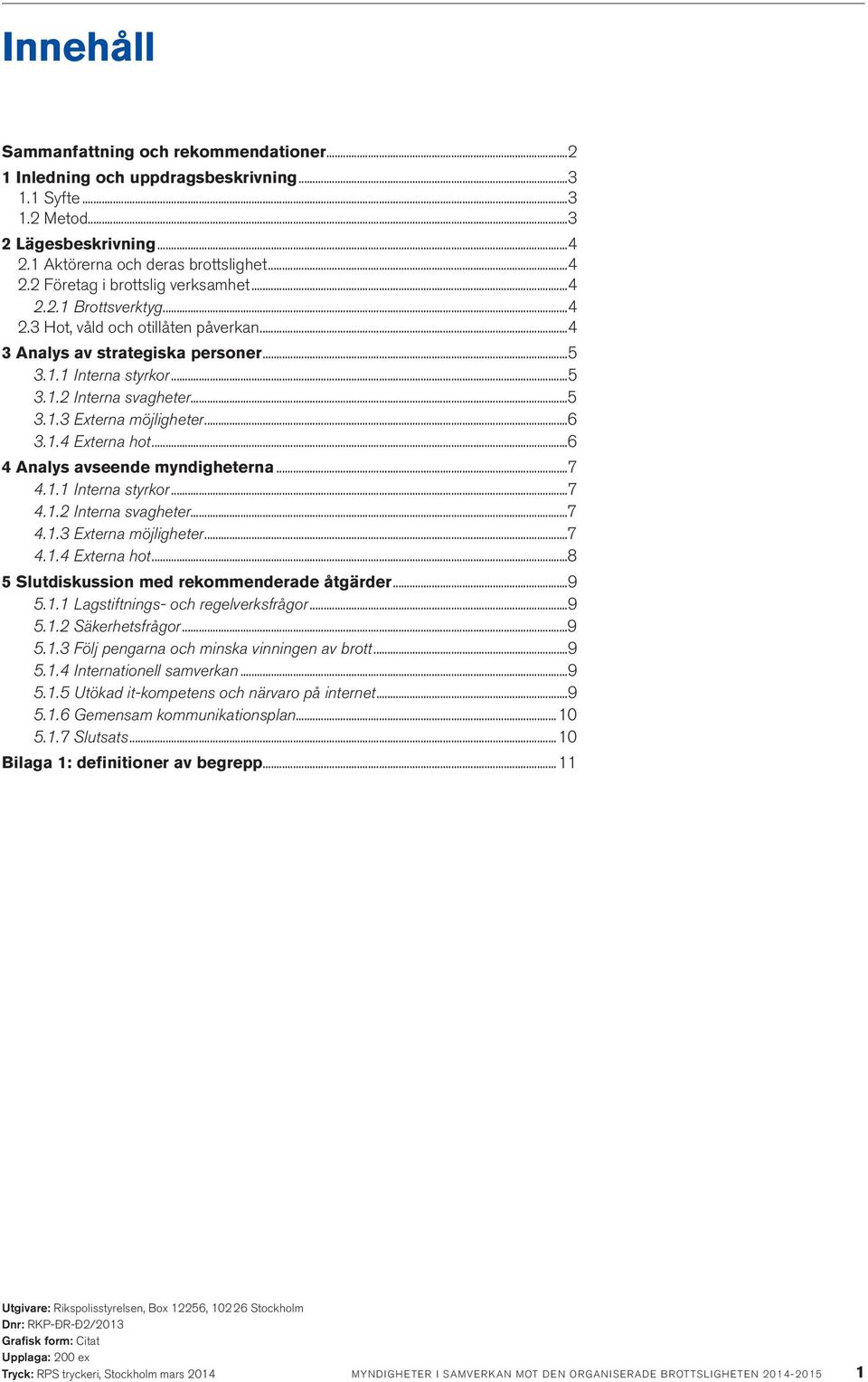 ..6 4 Analys avseende myndigheterna...7 4.1.1 Interna styrkor...7 4.1.2 Interna svagheter...7 4.1.3 Externa möjligheter...7 4.1.4 Externa hot...8 5 Slutdiskussion med rekommenderade åtgärder...9 5.1.1 Lagstiftnings- och regelverksfrågor.