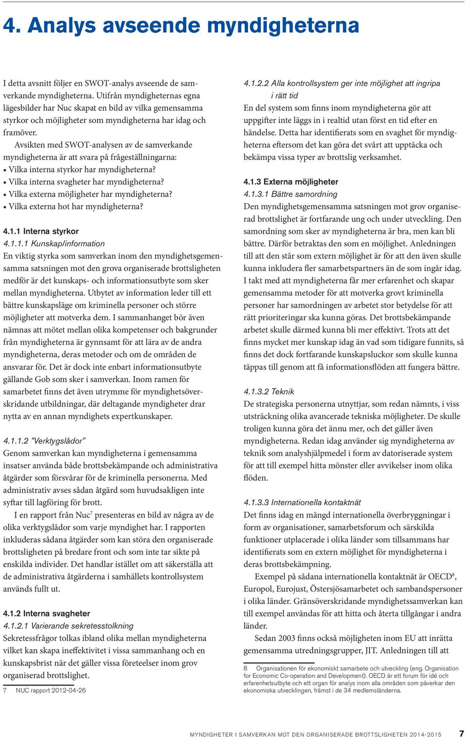 Avsikten med SWOT-analysen av de samverkande myndigheterna är att svara på frågeställningarna: Vilka interna styrkor har myndigheterna? Vilka interna svagheter har myndigheterna?