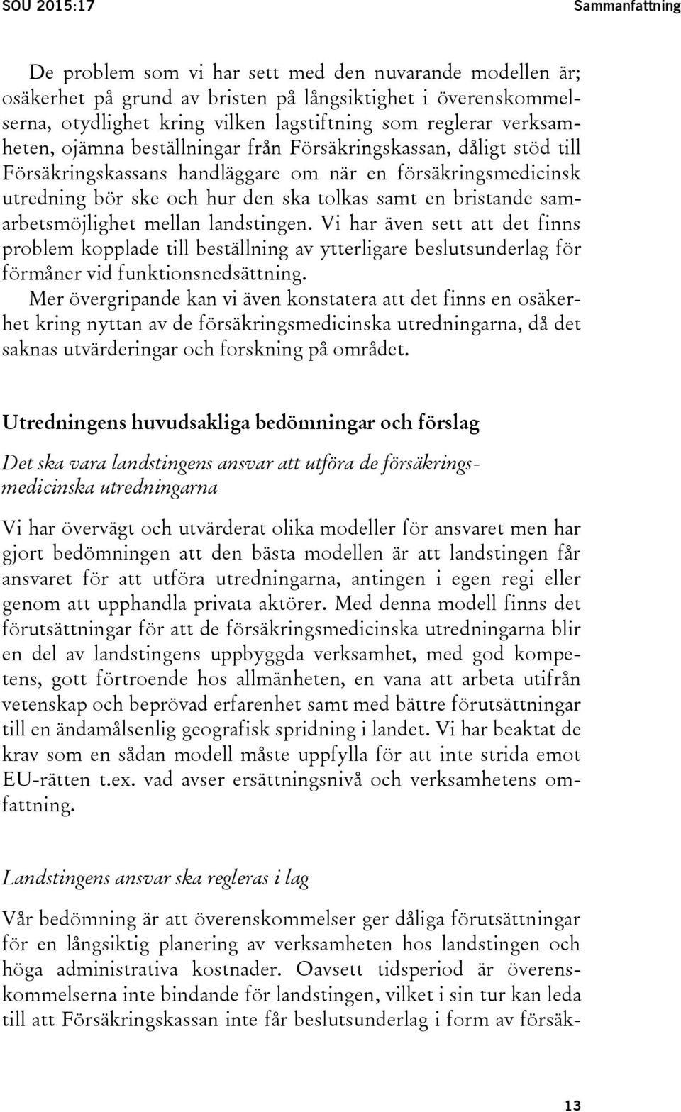 bristande samarbetsmöjlighet mellan landstingen. Vi har även sett att det finns problem kopplade till beställning av ytterligare beslutsunderlag för förmåner vid funktionsnedsättning.