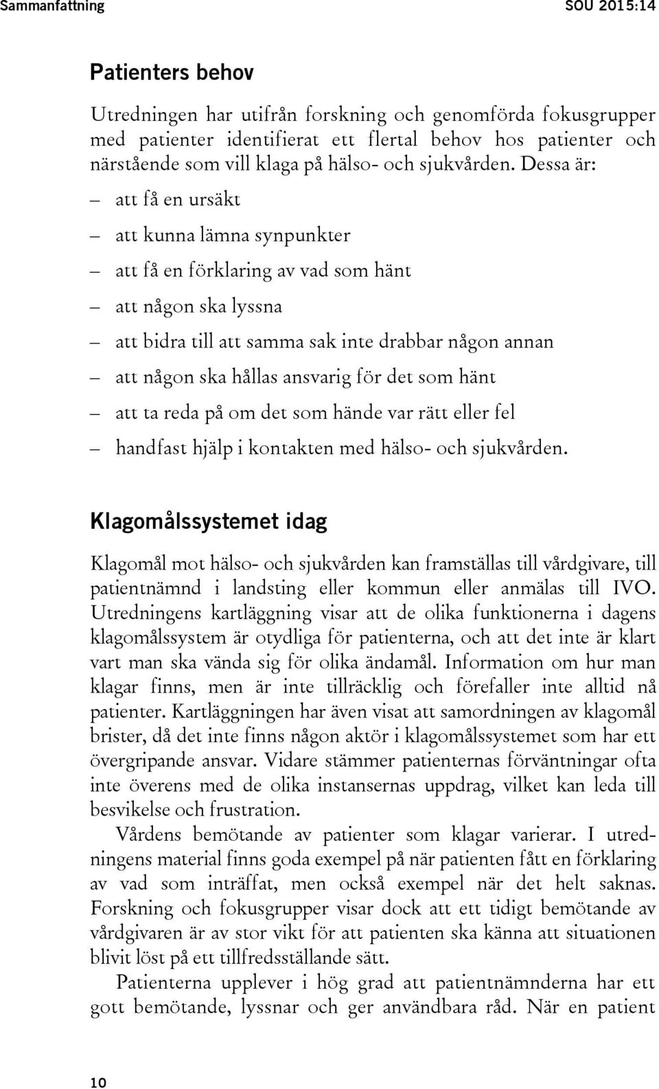 Dessa är: att få en ursäkt att kunna lämna synpunkter att få en förklaring av vad som hänt att någon ska lyssna att bidra till att samma sak inte drabbar någon annan att någon ska hållas ansvarig för