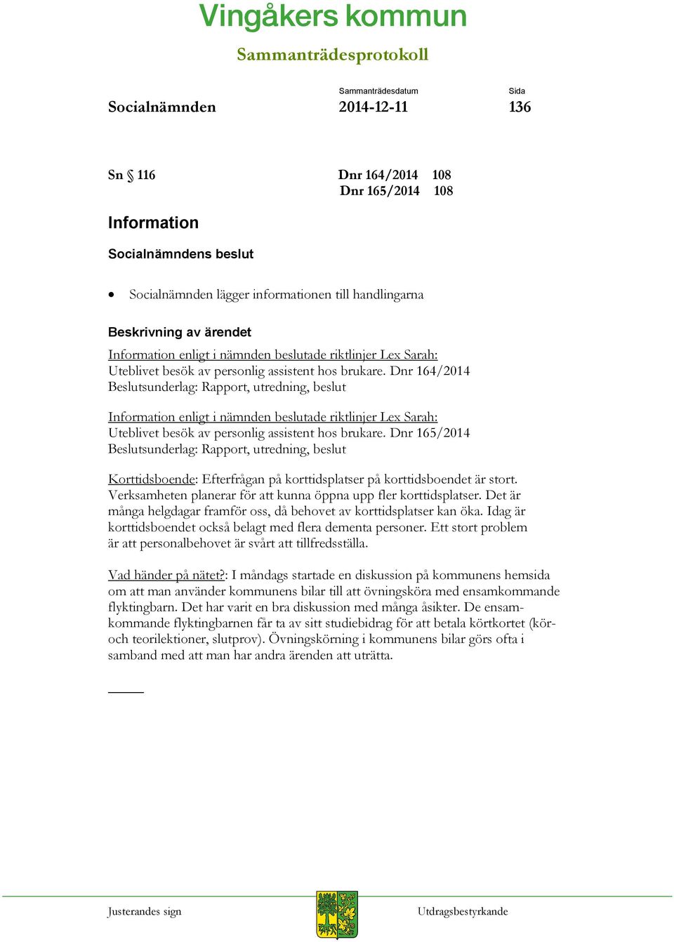 Dnr 164/2014 Beslutsunderlag: Rapport, utredning, beslut Information enligt i nämnden beslutade riktlinjer Lex Sarah:  Dnr 165/2014 Beslutsunderlag: Rapport, utredning, beslut Korttidsboende: