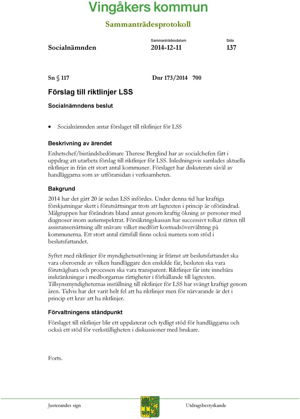 Förslaget har diskuterats såväl av handläggarna som av utförarsidan i verksamheten. Bakgrund 2014 har det gått 20 år sedan LSS infördes.