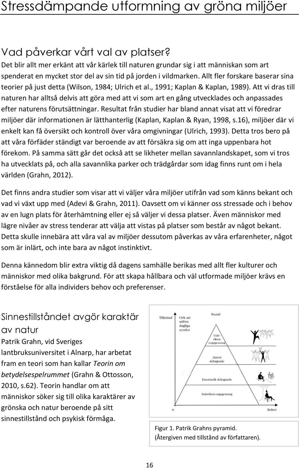 Allt fler forskare baserar sina teorier på just detta (Wilson, 1984; Ulrich et al., 1991; Kaplan & Kaplan, 1989).