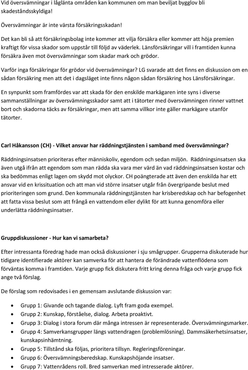 Länsförsäkringar vill i framtiden kunna försäkra även mot översvämningar som skadar mark och grödor. Varför inga försäkringar för grödor vid översvämningar?