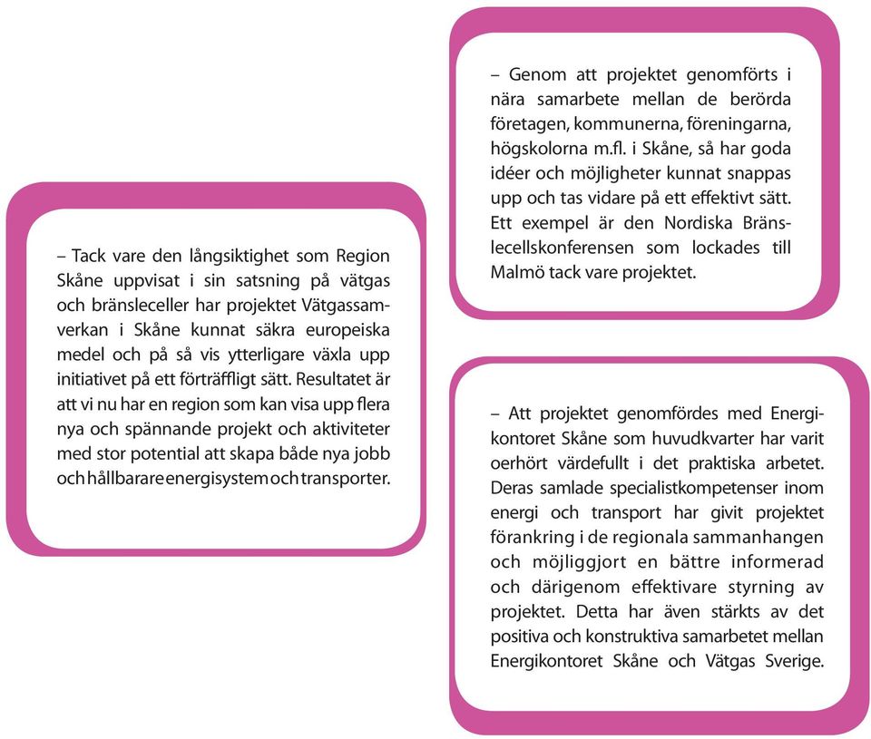 Resultatet är att vi nu har en region som kan visa upp flera nya och spännande projekt och aktiviteter med stor potential att skapa både nya jobb och hållbarare energisystem och transporter.