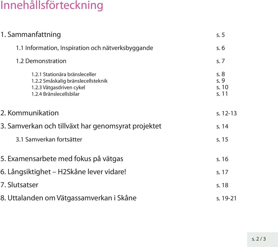 Kommunikation 3. Samverkan och tillväxt har genomsyrat projektet 3.1 Samverkan fortsätter 5. Examensarbete med fokus på vätgas 6.