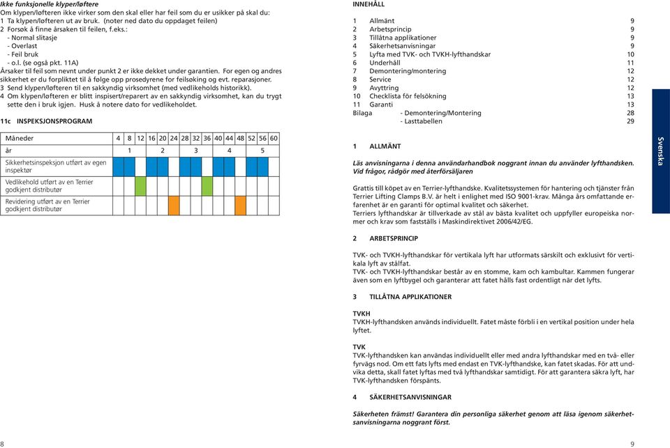 11A) Årsaker til feil som nevnt under punkt 2 er ikke dekket under garantien. For egen og andres sikkerhet er du forpliktet til å følge opp prosedyrene for feilsøking og evt. reparasjoner.