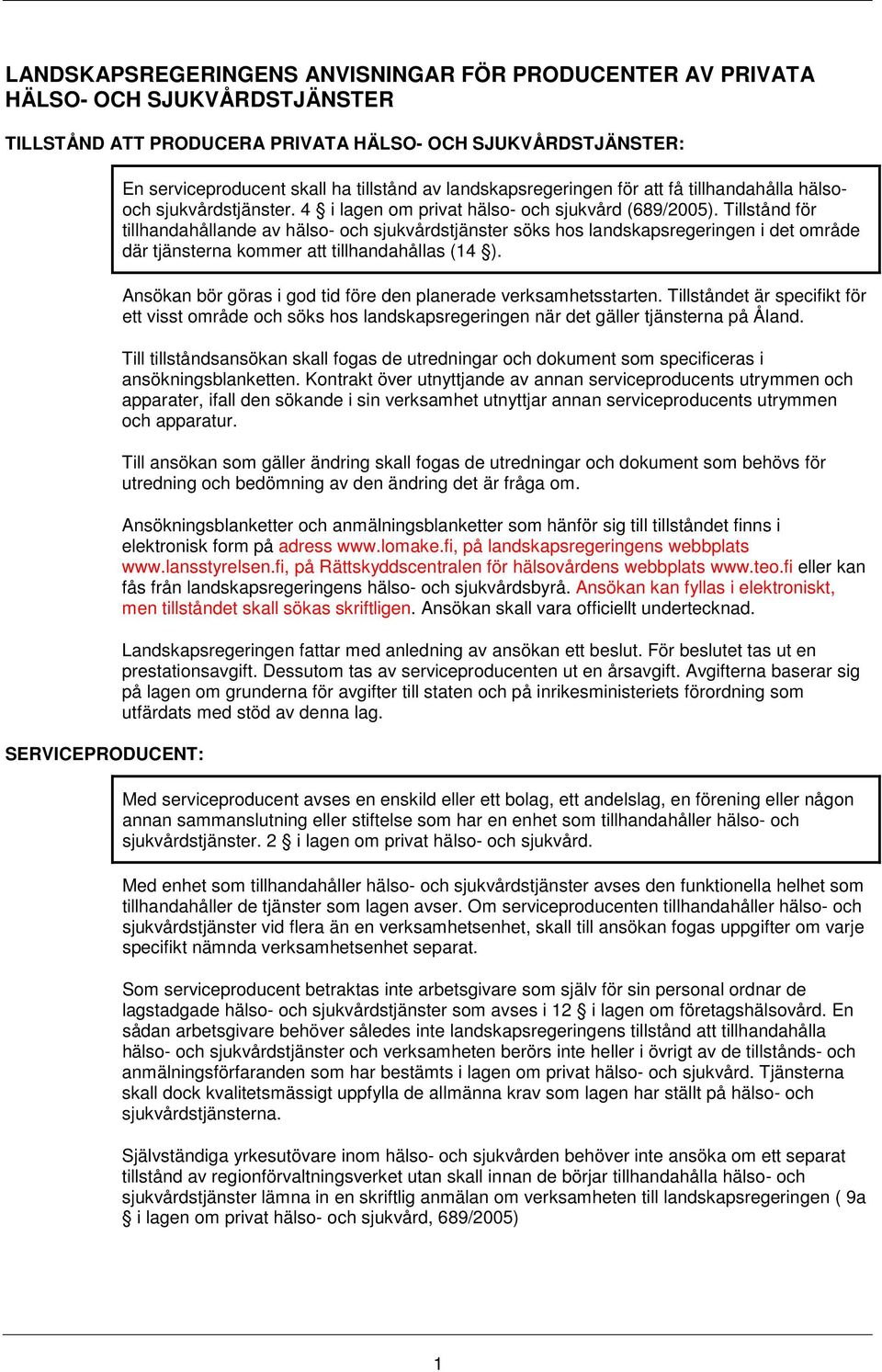 Tillstånd för tillhandahållande av hälso- och sjukvårdstjänster söks hos landskapsregeringen i det område där tjänsterna kommer att tillhandahållas (14 ).