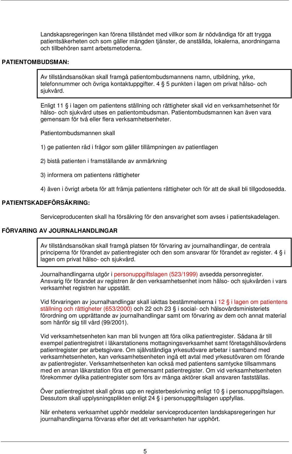 4 5 punkten i lagen om privat hälso- och sjukvård. Enligt 11 i lagen om patientens ställning och rättigheter skall vid en verksamhetsenhet för hälso- och sjukvård utses en patientombudsman.