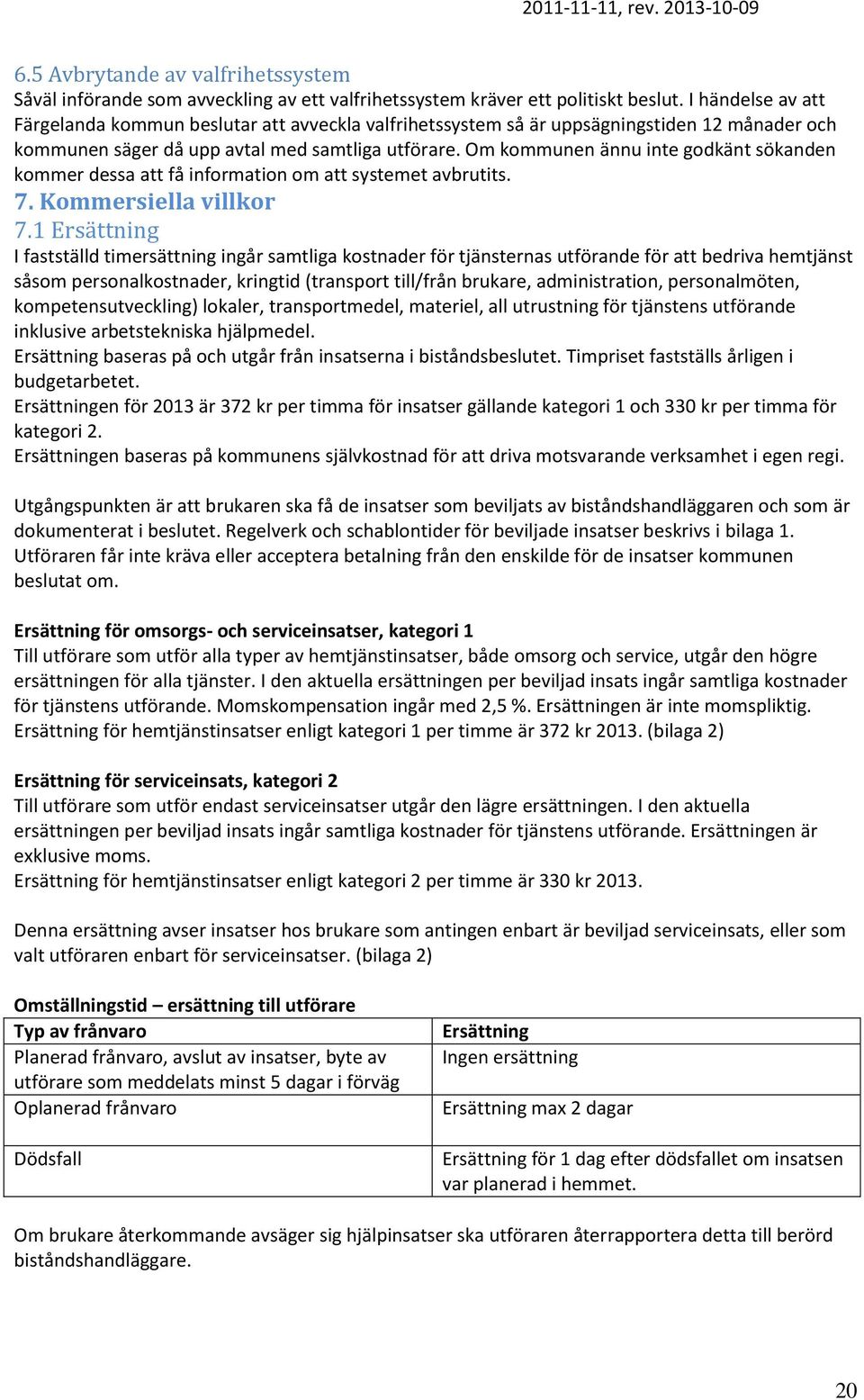 Om kommunen ännu inte godkänt sökanden kommer dessa att få information om att systemet avbrutits. 7. Kommersiella villkor 7.