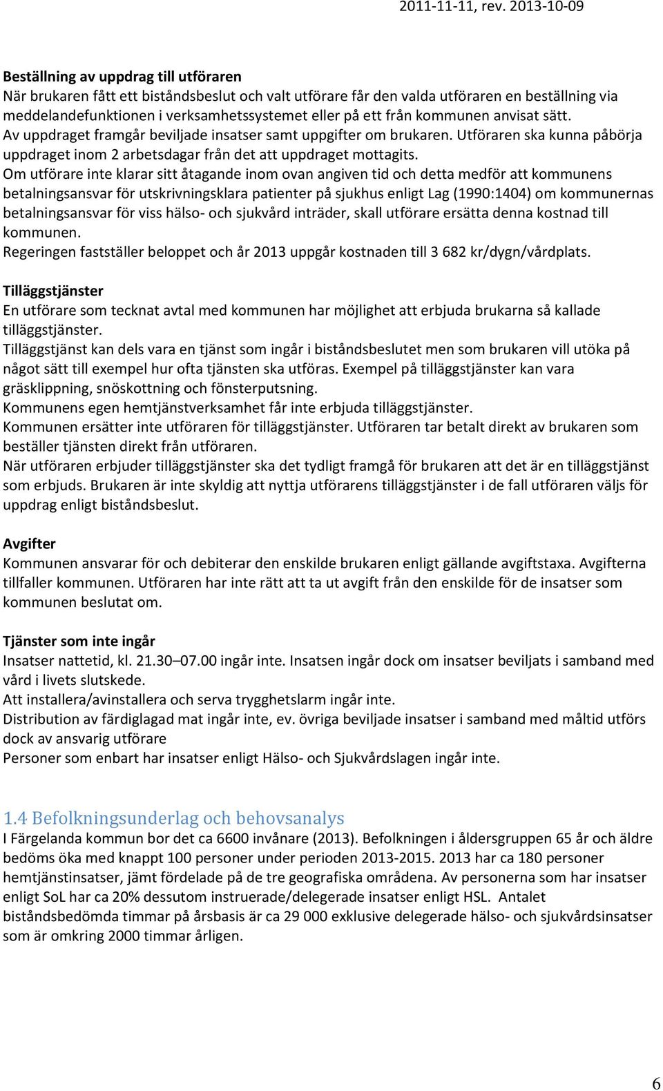 Om utförare inte klarar sitt åtagande inom ovan angiven tid och detta medför att kommunens betalningsansvar för utskrivningsklara patienter på sjukhus enligt Lag (1990:1404) om kommunernas