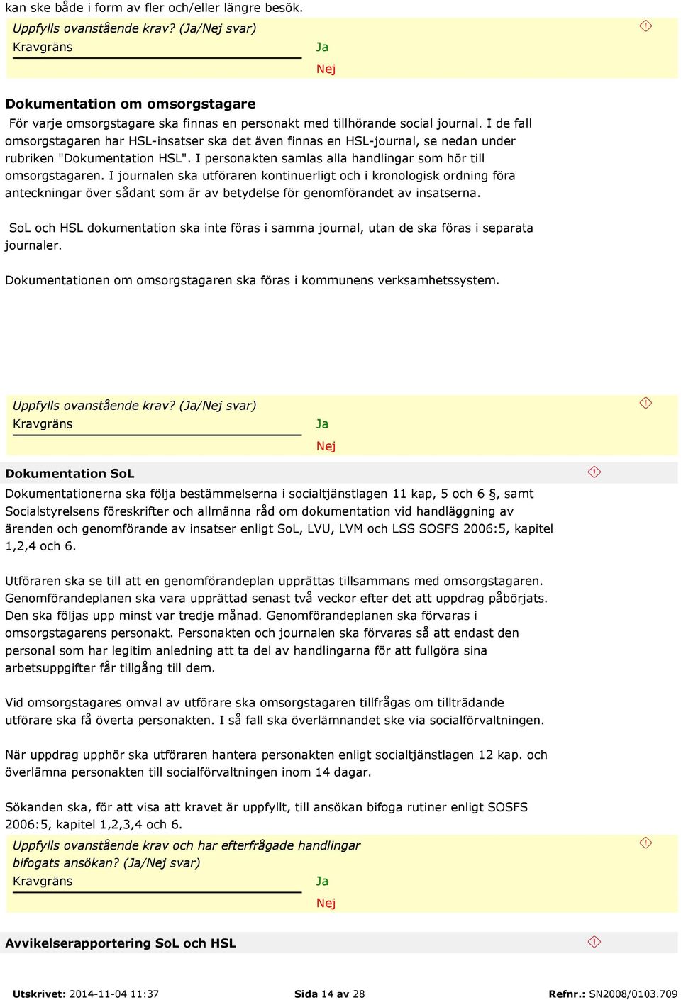 I journalen ska utföraren kontinuerligt och i kronologisk ordning föra anteckningar över sådant som är av betydelse för genomförandet av insatserna.