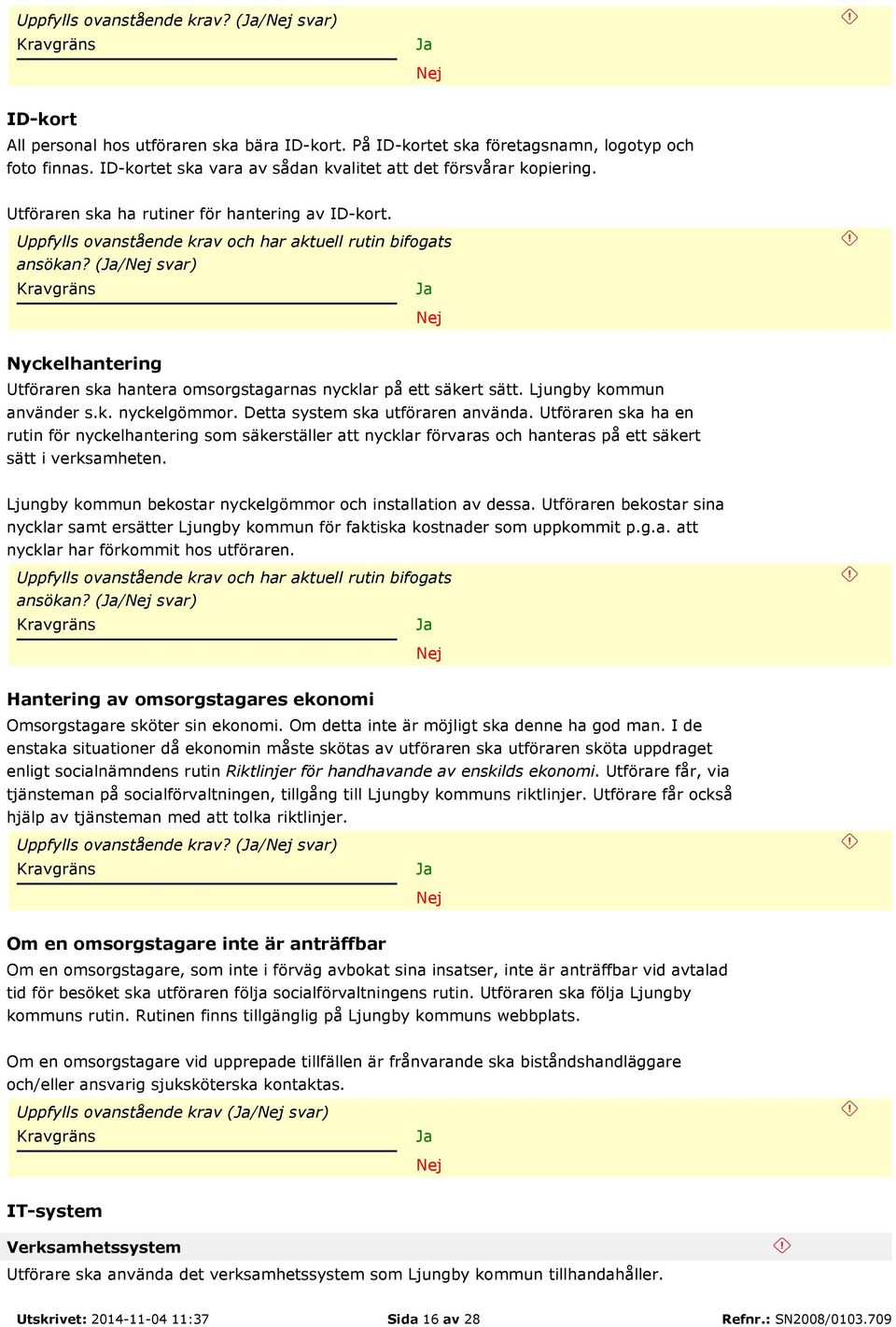 (/ svar) Nyckelhantering Utföraren ska hantera omsorgstagarnas nycklar på ett säkert sätt. Ljungby kommun använder s.k. nyckelgömmor. Detta system ska utföraren använda.