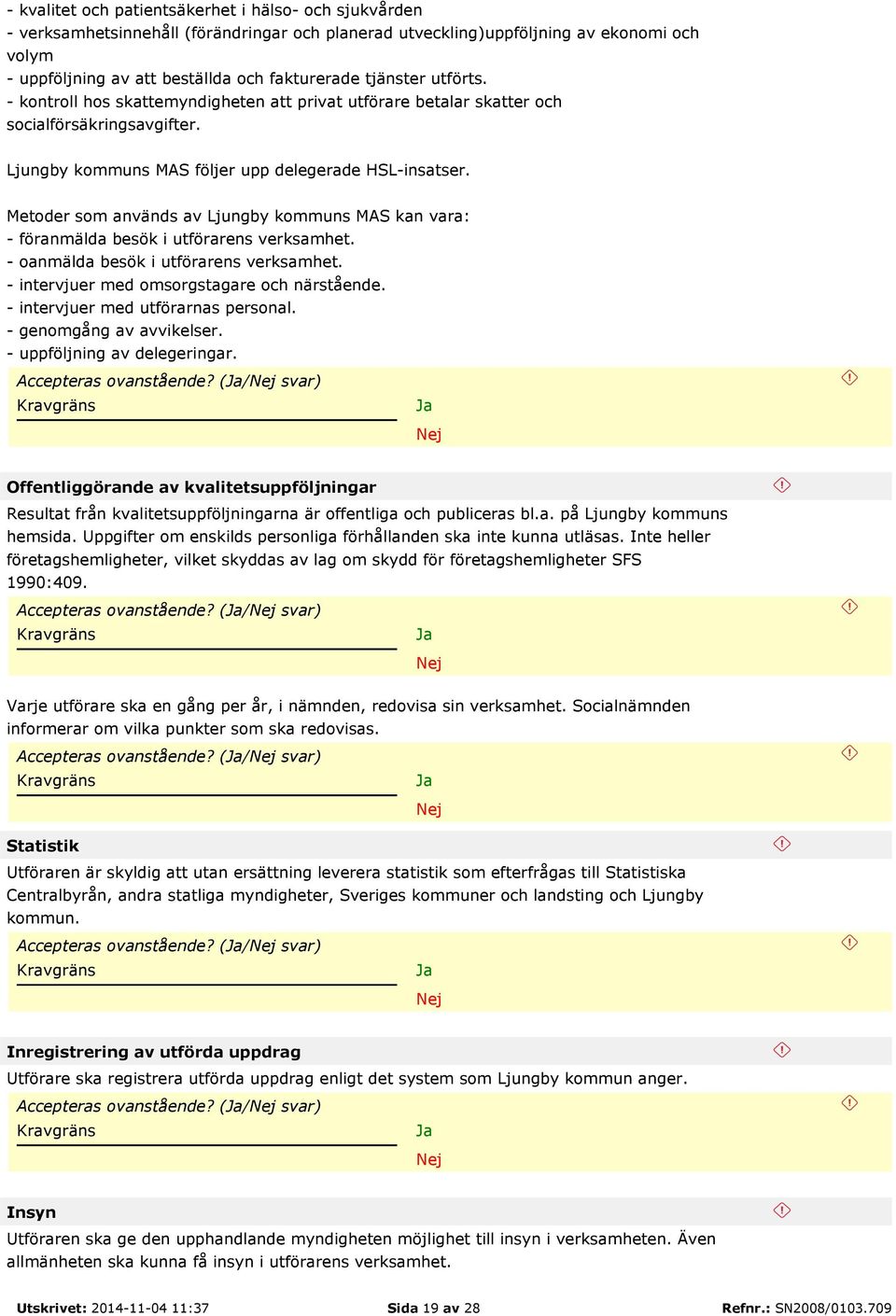 Metoder som används av Ljungby kommuns MAS kan vara: - föranmälda besök i utförarens verksamhet. - oanmälda besök i utförarens verksamhet. - intervjuer med omsorgstagare och närstående.