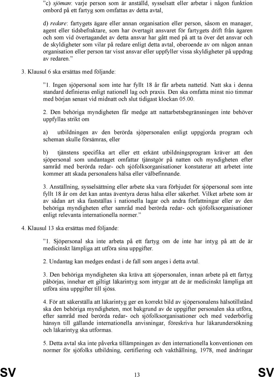 skyldigheter som vilar på redare enligt detta avtal, oberoende av om någon annan organisation eller person tar visst ansvar eller uppfyller vissa skyldigheter på uppdrag av redaren. 3.